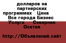 70 долларов на партнерских программах › Цена ­ 670 - Все города Бизнес » Услуги   . Северная Осетия